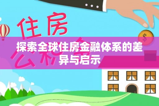 蒙自探索全球住房金融体系的差异与启示