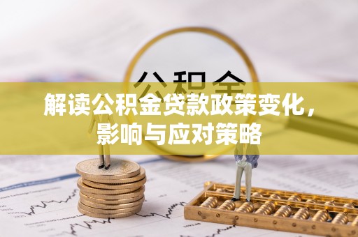 蒙自解读公积金贷款政策变化，影响与应对策略