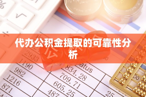 蒙自代办公积金提取的可靠性分析
