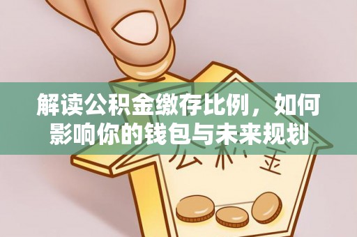 蒙自解读公积金缴存比例，如何影响你的钱包与未来规划