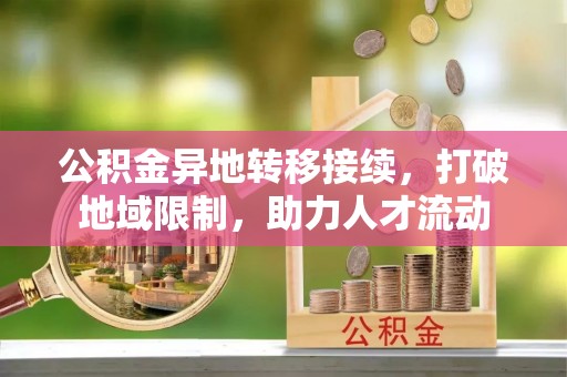 蒙自公积金异地转移接续，打破地域限制，助力人才流动