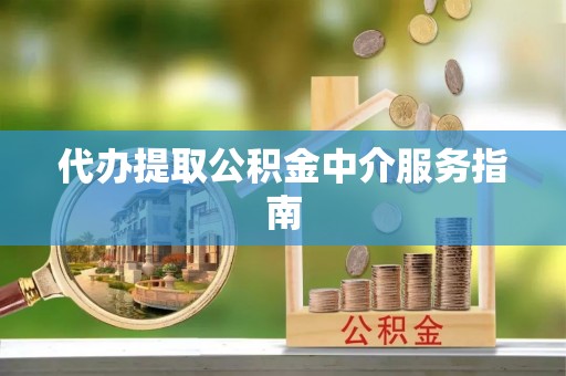 蒙自代办提取公积金中介服务指南