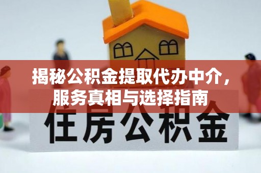 蒙自揭秘公积金提取代办中介，服务真相与选择指南