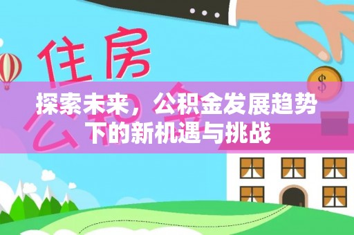 蒙自探索未来，公积金发展趋势下的新机遇与挑战