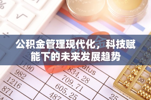 蒙自公积金管理现代化，科技赋能下的未来发展趋势