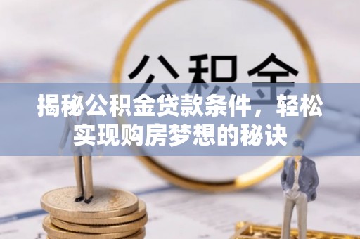 蒙自揭秘公积金贷款条件，轻松实现购房梦想的秘诀