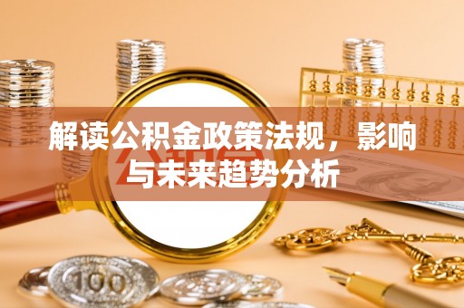 蒙自解读公积金政策法规，影响与未来趋势分析