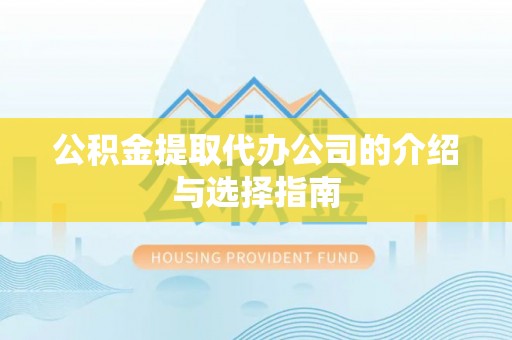蒙自公积金提取代办公司的介绍与选择指南
