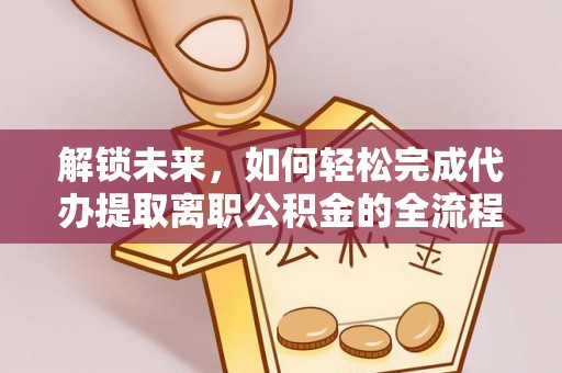 蒙自解锁未来，如何轻松完成代办提取离职公积金的全流程