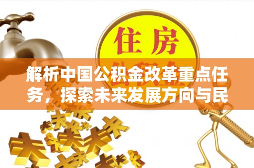 蒙自解析中国公积金改革重点任务，探索未来发展方向与民生影响