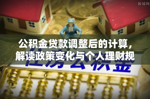 蒙自公积金贷款调整后的计算，解读政策变化与个人理财规划