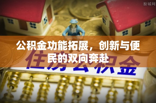 蒙自公积金功能拓展，创新与便民的双向奔赴