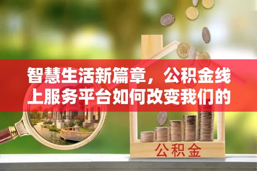 蒙自智慧生活新篇章，公积金线上服务平台如何改变我们的日常