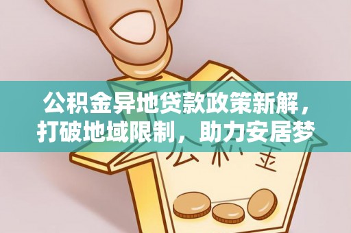 蒙自公积金异地贷款政策新解，打破地域限制，助力安居梦想