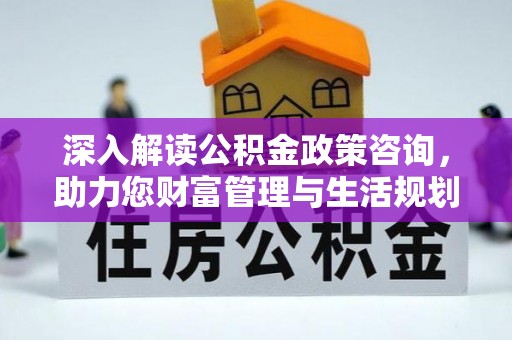 蒙自深入解读公积金政策咨询，助力您财富管理与生活规划