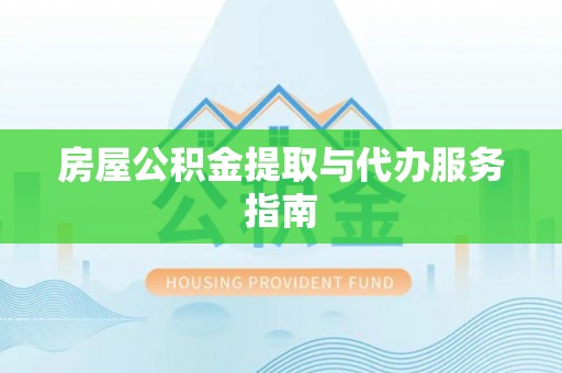 蒙自房屋公积金提取与代办服务指南