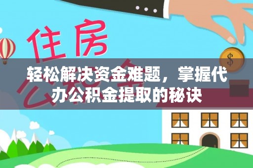 蒙自轻松解决资金难题，掌握代办公积金提取的秘诀