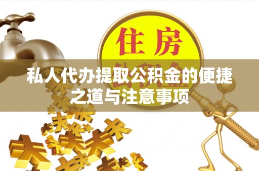 蒙自私人代办提取公积金的便捷之道与注意事项