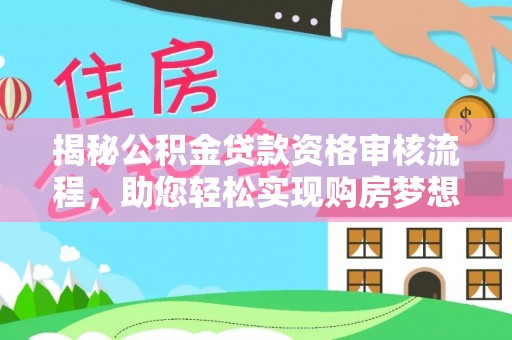 蒙自揭秘公积金贷款资格审核流程，助您轻松实现购房梦想