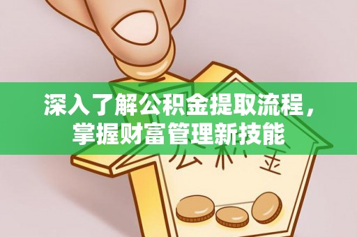 蒙自深入了解公积金提取流程，掌握财富管理新技能