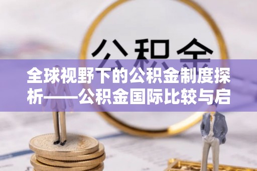 蒙自全球视野下的公积金制度探析——公积金国际比较与启示