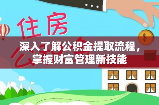 蒙自深入了解公积金提取流程，掌握财富管理新技能