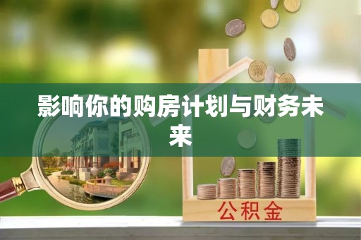 蒙自影响你的购房计划与财务未来