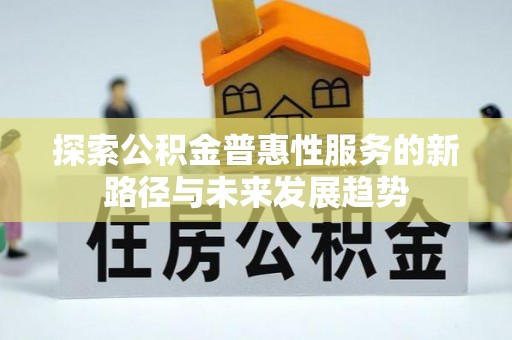 蒙自探索公积金普惠性服务的新路径与未来发展趋势