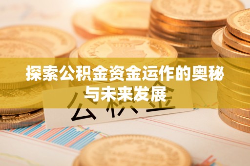 蒙自探索公积金资金运作的奥秘与未来发展