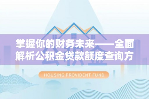 蒙自掌握你的财务未来——全面解析公积金贷款额度查询方法