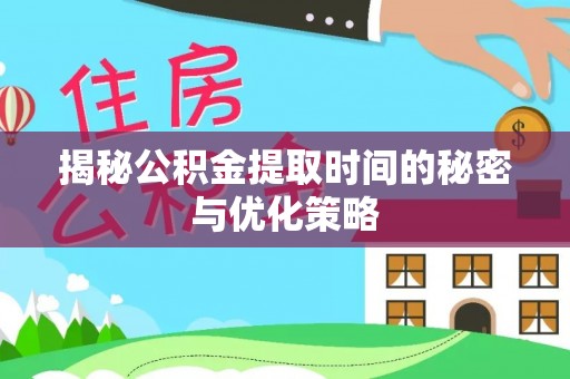 蒙自揭秘公积金提取时间的秘密与优化策略