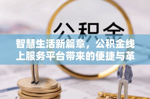 蒙自智慧生活新篇章，公积金线上服务平台带来的便捷与革新