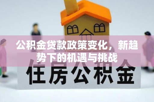 蒙自公积金贷款政策变化，新趋势下的机遇与挑战