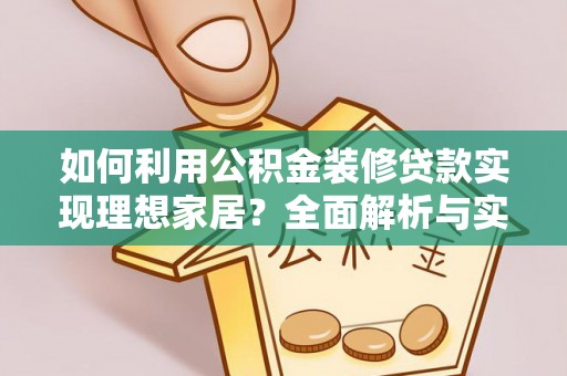 蒙自如何利用公积金装修贷款实现理想家居？全面解析与实用建议