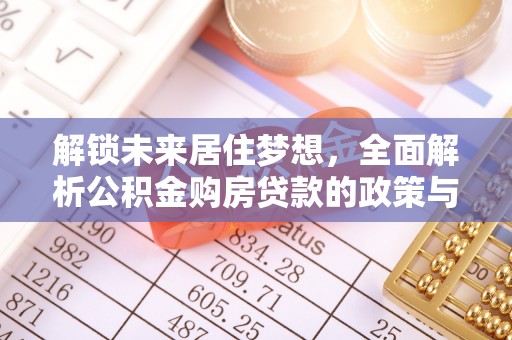 蒙自解锁未来居住梦想，全面解析公积金购房贷款的政策与优势