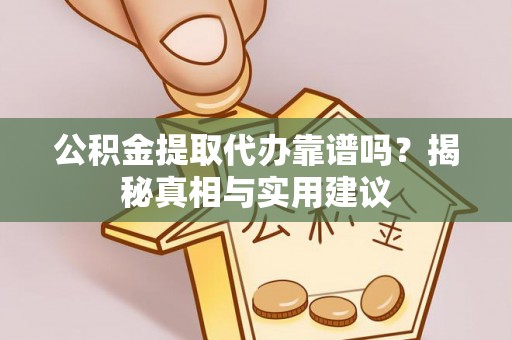 蒙自公积金提取代办靠谱吗？揭秘真相与实用建议
