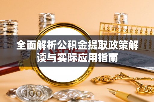 蒙自全面解析公积金提取政策解读与实际应用指南