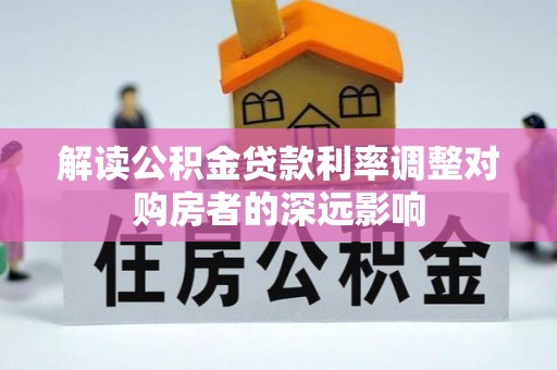 蒙自解读公积金贷款利率调整对购房者的深远影响
