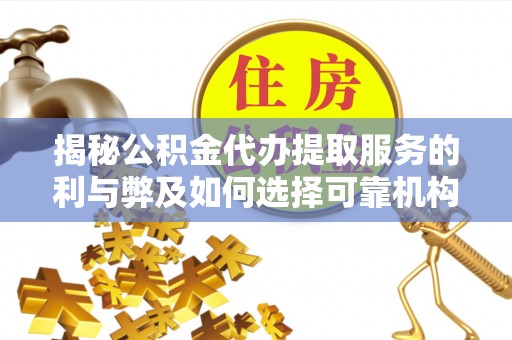 蒙自揭秘公积金代办提取服务的利与弊及如何选择可靠机构