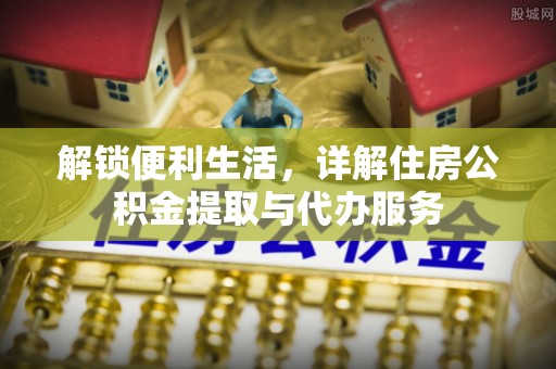 蒙自解锁便利生活，详解住房公积金提取与代办服务