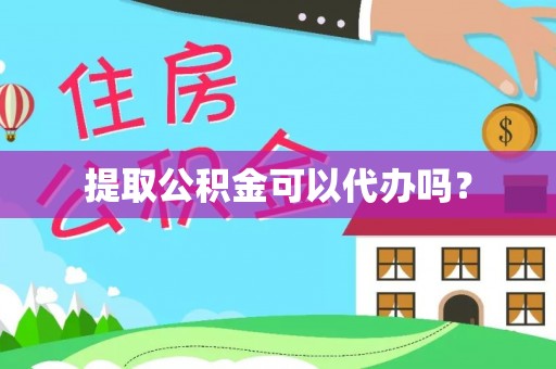 蒙自提取公积金可以代办吗？