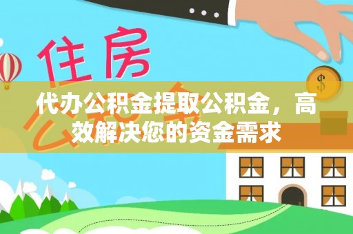 蒙自代办公积金提取公积金，高效解决您的资金需求