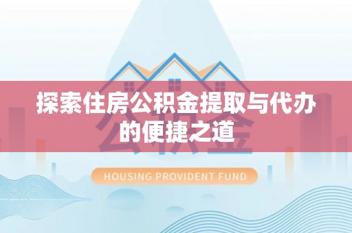 蒙自探索住房公积金提取与代办的便捷之道