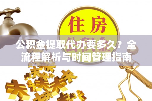 蒙自公积金提取代办要多久？全流程解析与时间管理指南