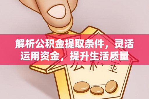 蒙自解析公积金提取条件，灵活运用资金，提升生活质量
