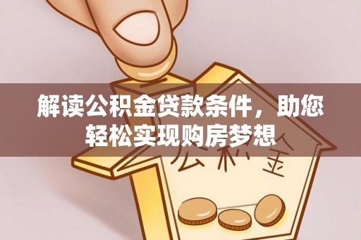 蒙自解读公积金贷款条件，助您轻松实现购房梦想