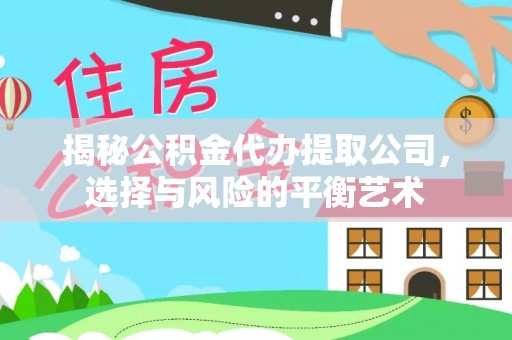 蒙自揭秘公积金代办提取公司，选择与风险的平衡艺术