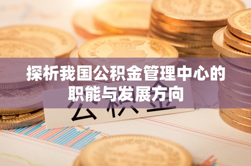 蒙自探析我国公积金管理中心的职能与发展方向