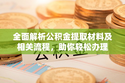 蒙自全面解析公积金提取材料及相关流程，助你轻松办理