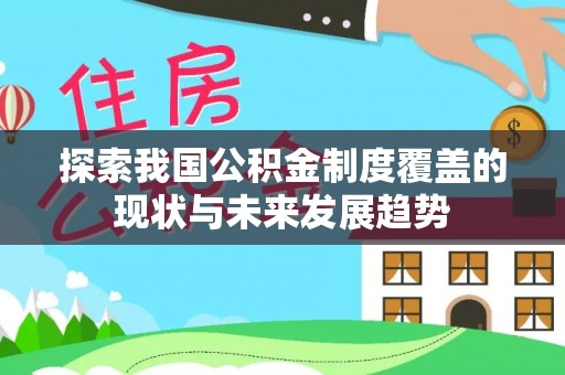 蒙自探索我国公积金制度覆盖的现状与未来发展趋势